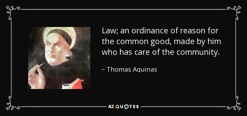 Law; an ordinance of reason for the common good, made by him who has care of the community. - Thomas Aquinas