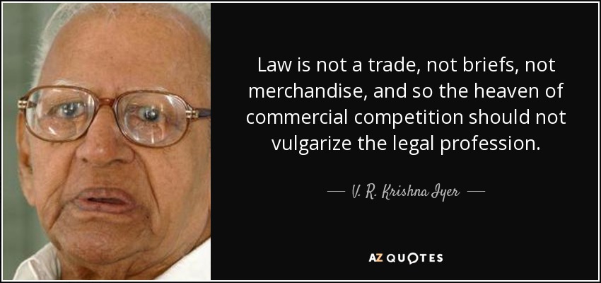 Law is not a trade, not briefs, not merchandise, and so the heaven of commercial competition should not vulgarize the legal profession. - V. R. Krishna Iyer