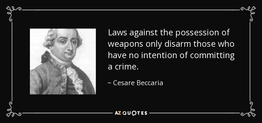 Laws against the possession of weapons only disarm those who have no intention of committing a crime. - Cesare Beccaria