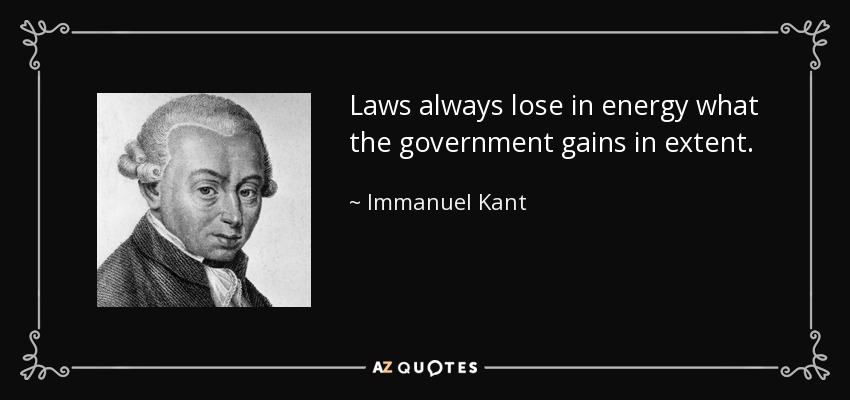 Laws always lose in energy what the government gains in extent. - Immanuel Kant