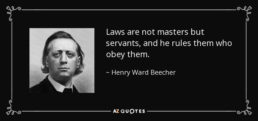 Laws are not masters but servants, and he rules them who obey them. - Henry Ward Beecher