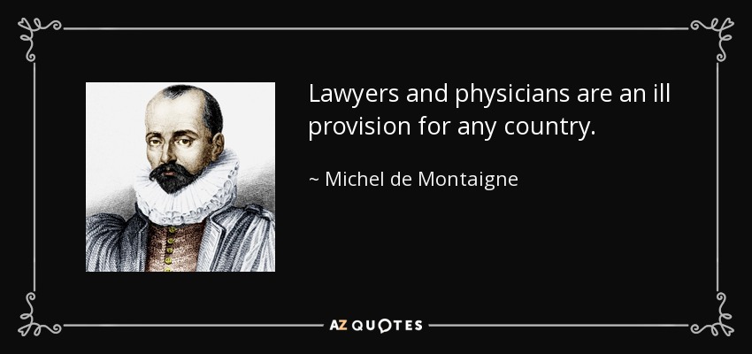 Lawyers and physicians are an ill provision for any country. - Michel de Montaigne