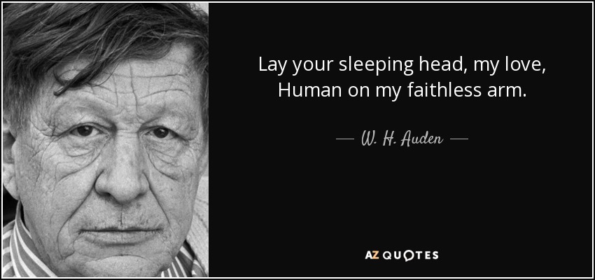 Lay your sleeping head, my love, Human on my faithless arm. - W. H. Auden