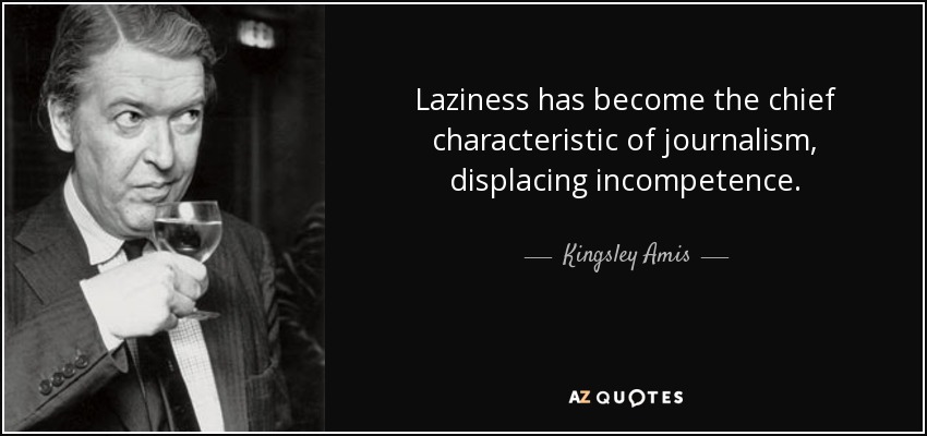 Laziness has become the chief characteristic of journalism, displacing incompetence. - Kingsley Amis