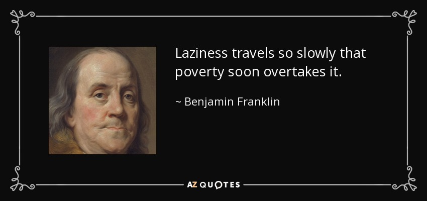 Laziness travels so slowly that poverty soon overtakes it. - Benjamin Franklin