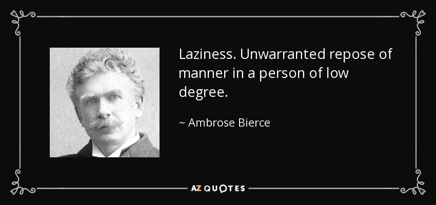 Laziness. Unwarranted repose of manner in a person of low degree. - Ambrose Bierce