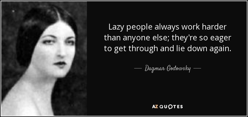 Lazy people always work harder than anyone else; they're so eager to get through and lie down again. - Dagmar Godowsky
