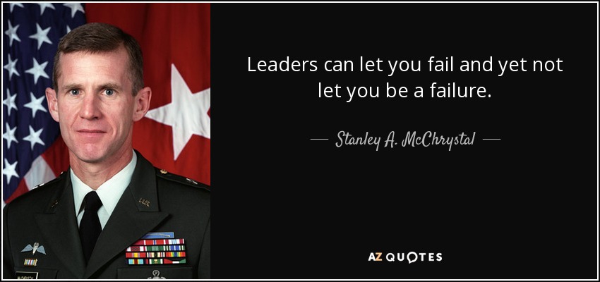 Leaders can let you fail and yet not let you be a failure. - Stanley A. McChrystal