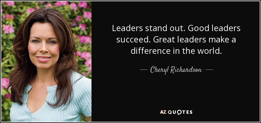 Leaders stand out. Good leaders succeed. Great leaders make a difference in the world. - Cheryl Richardson