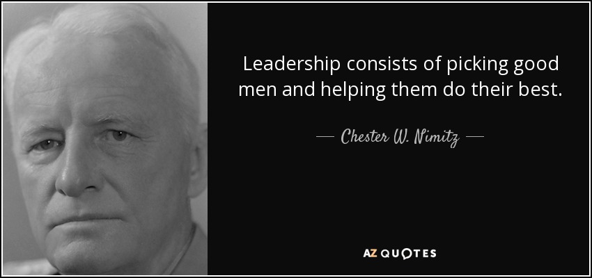 Leadership consists of picking good men and helping them do their best. - Chester W. Nimitz