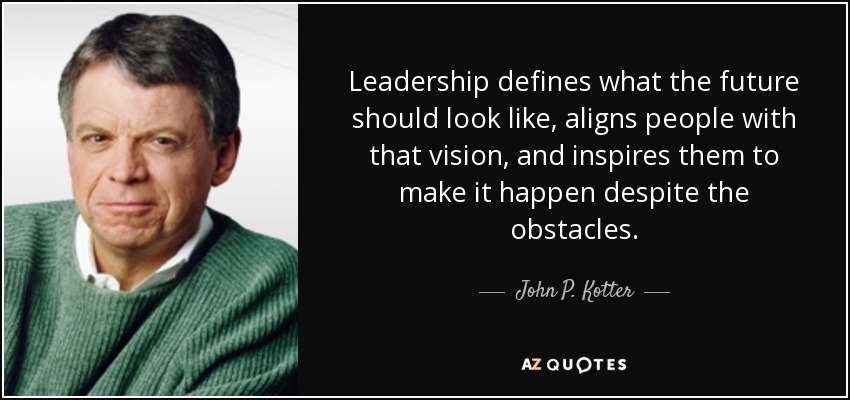 Leadership defines what the future should look like, aligns people with that vision, and inspires them to make it happen despite the obstacles. - John P. Kotter