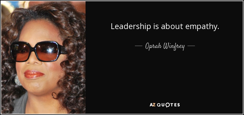 Leadership is about empathy. - Oprah Winfrey
