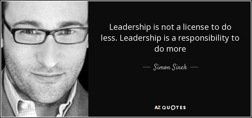 Leadership is not a license to do less. Leadership is a responsibility to do more - Simon Sinek