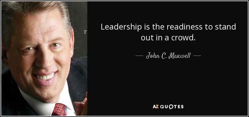 Leadership is the readiness to stand out in a crowd. - John C. Maxwell