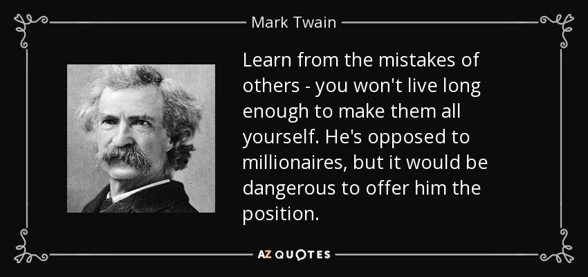 Learn from the mistakes of others - you won't live long enough to make them all yourself. He's opposed to millionaires, but it would be dangerous to offer him the position. - Mark Twain