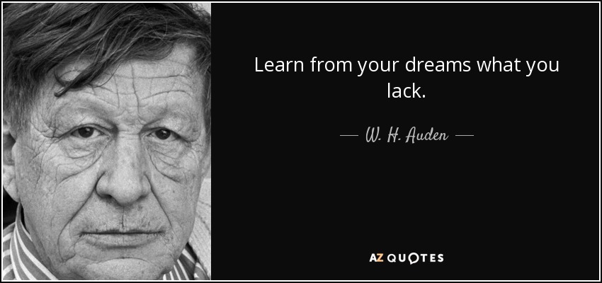 Learn from your dreams what you lack. - W. H. Auden