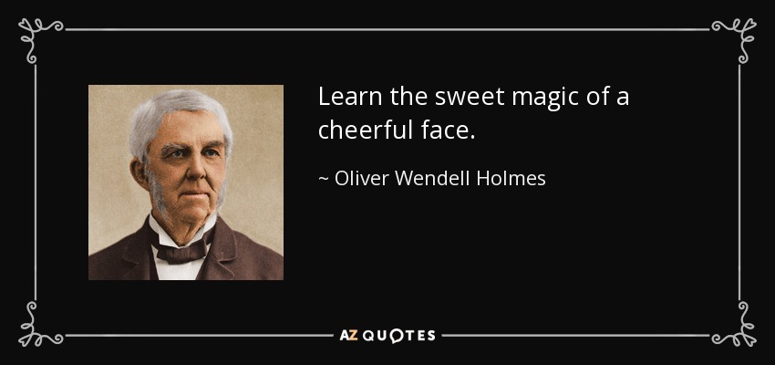 Learn the sweet magic of a cheerful face. - Oliver Wendell Holmes Sr. 