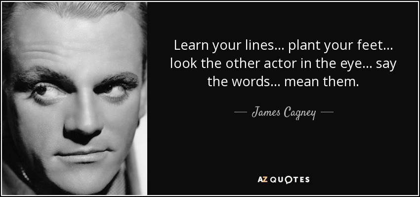 Learn your lines… plant your feet… look the other actor in the eye… say the words… mean them. - James Cagney