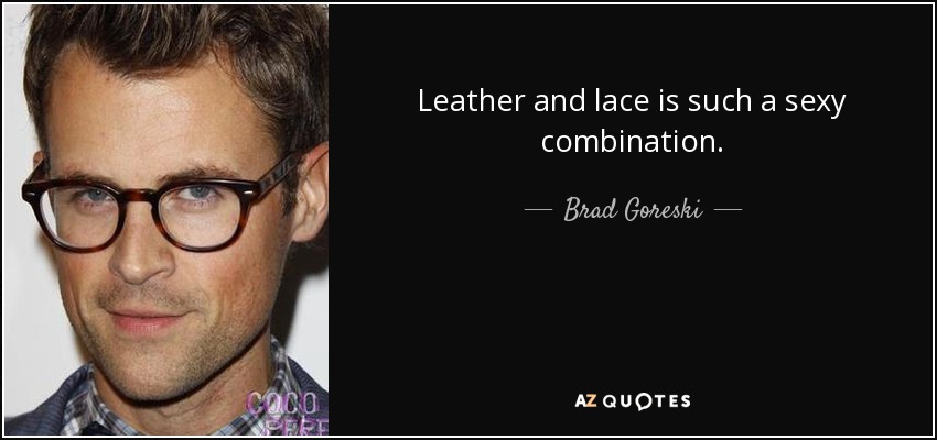 Leather and lace is such a sexy combination. - Brad Goreski