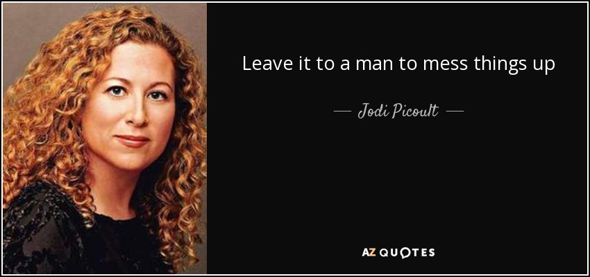 Leave it to a man to mess things up - Jodi Picoult