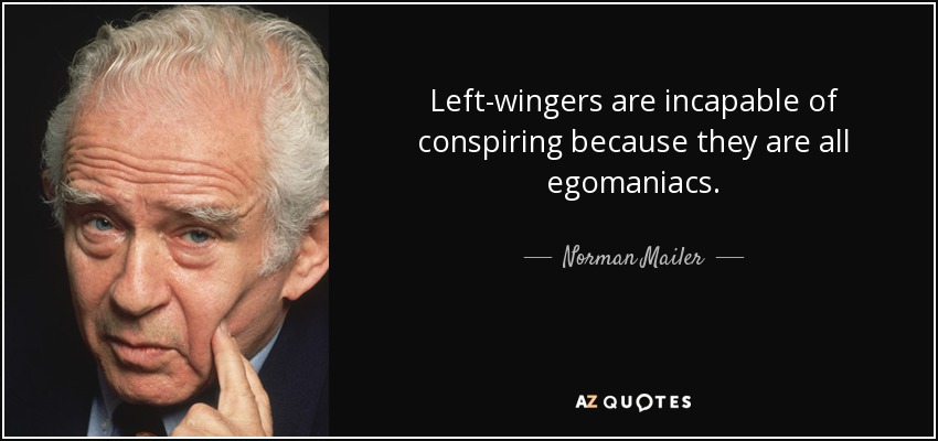 Left-wingers are incapable of conspiring because they are all egomaniacs. - Norman Mailer