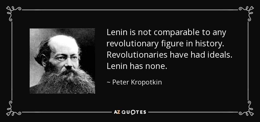 Lenin is not comparable to any revolutionary figure in history. Revolutionaries have had ideals. Lenin has none. - Peter Kropotkin