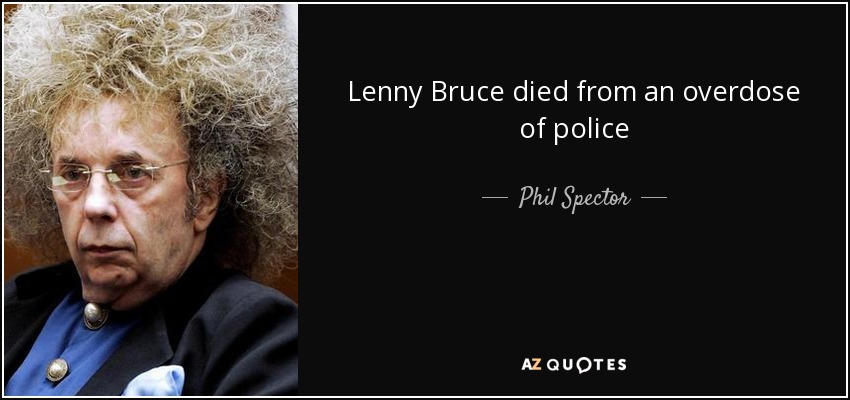 Lenny Bruce died from an overdose of police - Phil Spector