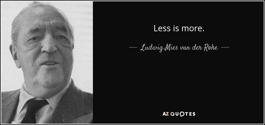 Less is more. - Ludwig Mies van der Rohe