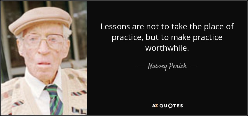 Lessons are not to take the place of practice, but to make practice worthwhile. - Harvey Penick