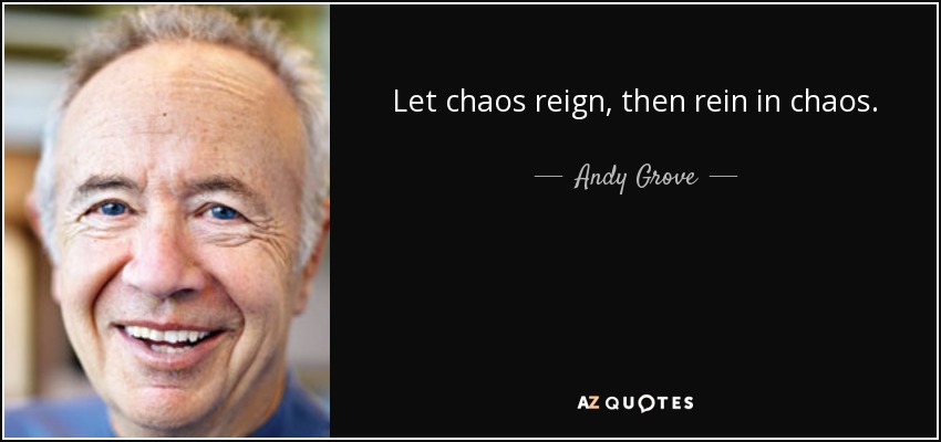Let chaos reign, then rein in chaos. - Andy Grove