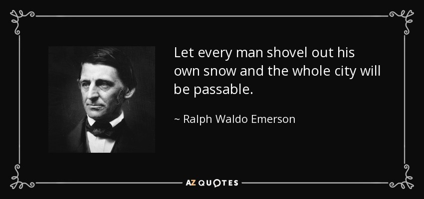Let every man shovel out his own snow and the whole city will be passable. - Ralph Waldo Emerson