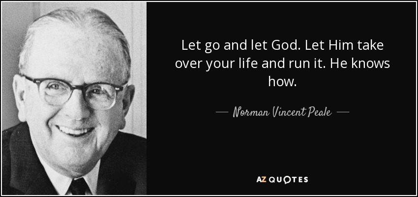 Let go and let God. Let Him take over your life and run it. He knows how. - Norman Vincent Peale