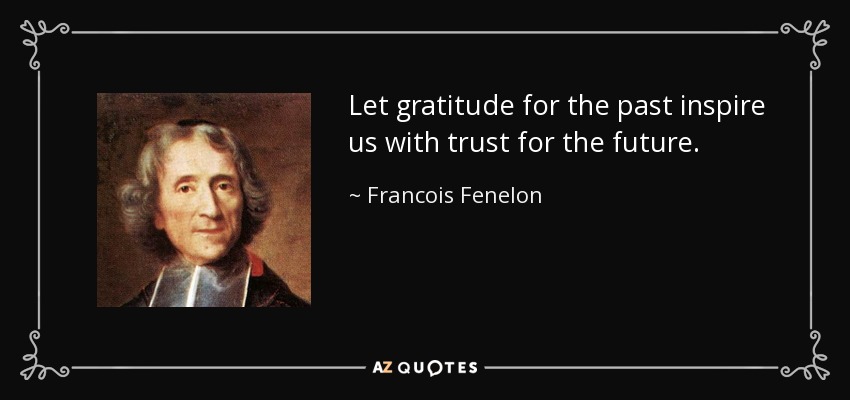 Let gratitude for the past inspire us with trust for the future. - Francois Fenelon