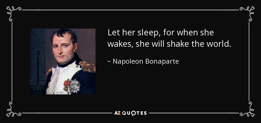 Let her sleep, for when she wakes, she will shake the world. - Napoleon Bonaparte