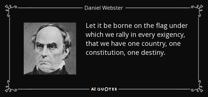 Let it be borne on the flag under which we rally in every exigency, that we have one country, one constitution, one destiny. - Daniel Webster