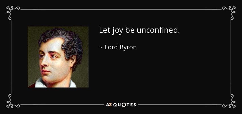 Let joy be unconfined. - Lord Byron