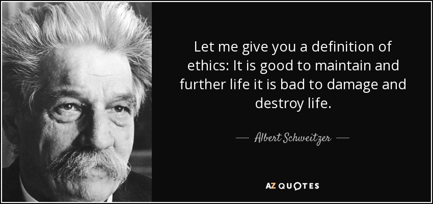 Let me give you a definition of ethics: It is good to maintain and further life it is bad to damage and destroy life. - Albert Schweitzer