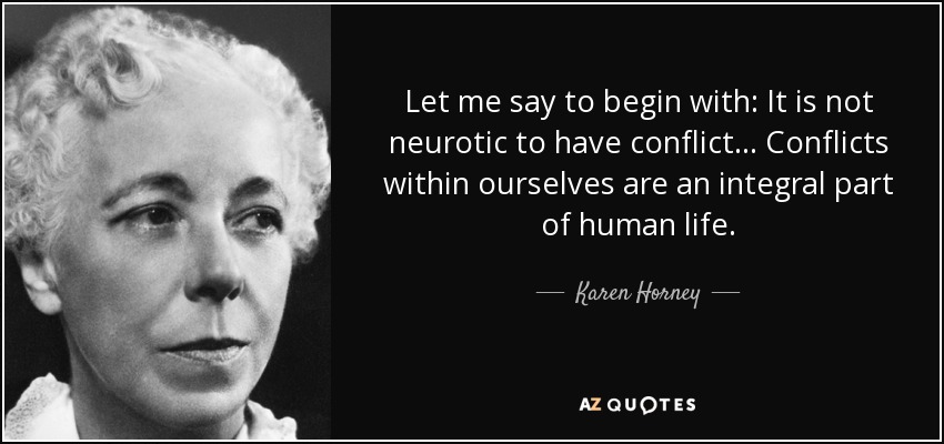 Let me say to begin with: It is not neurotic to have conflict ... Conflicts within ourselves are an integral part of human life. - Karen Horney