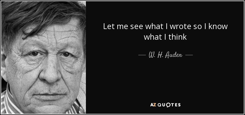 Let me see what I wrote so I know what I think - W. H. Auden