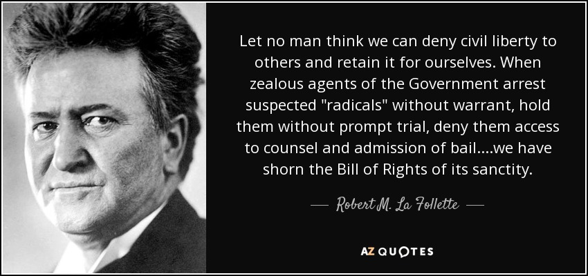 Let no man think we can deny civil liberty to others and retain it for ourselves. When zealous agents of the Government arrest suspected 