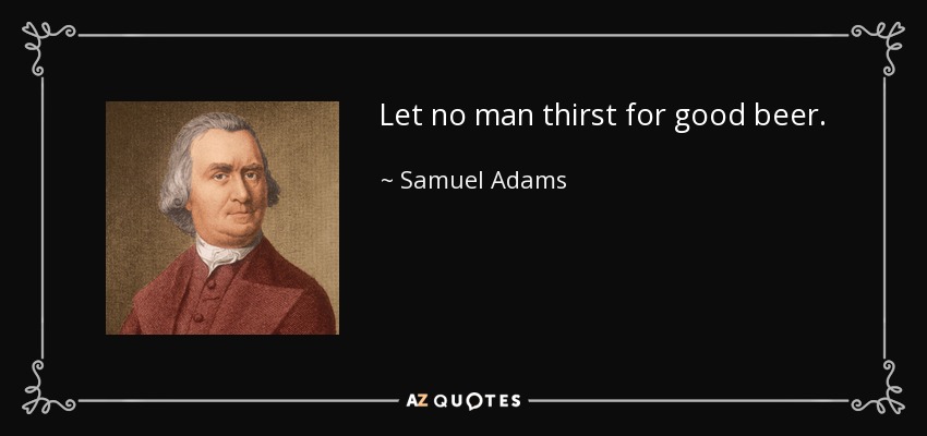 Let no man thirst for good beer. - Samuel Adams