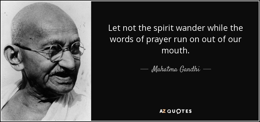 Let not the spirit wander while the words of prayer run on out of our mouth. - Mahatma Gandhi