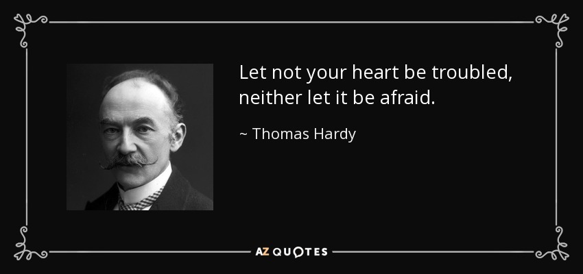 Let not your heart be troubled, neither let it be afraid. - Thomas Hardy