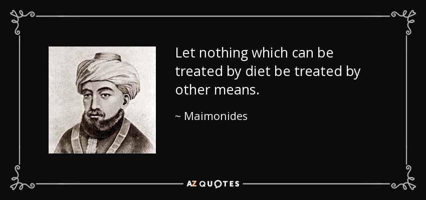 Let nothing which can be treated by diet be treated by other means. - Maimonides