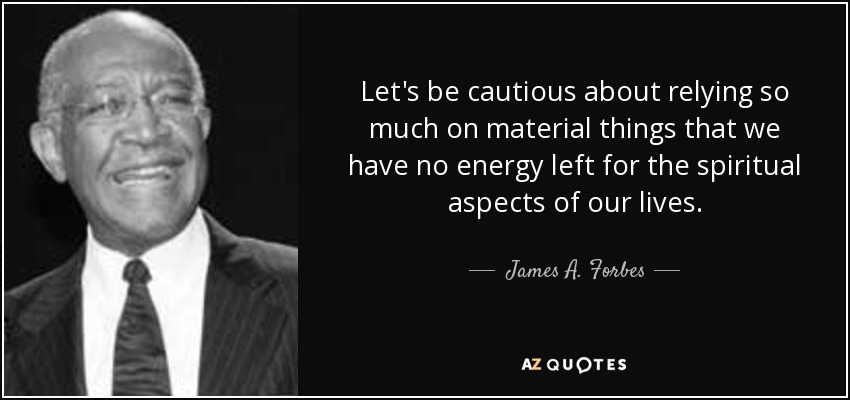 Let's be cautious about relying so much on material things that we have no energy left for the spiritual aspects of our lives. - James A. Forbes