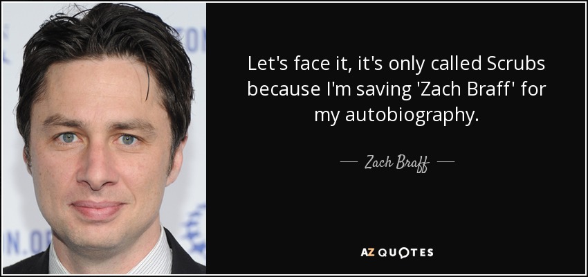 Let's face it, it's only called Scrubs because I'm saving 'Zach Braff' for my autobiography. - Zach Braff