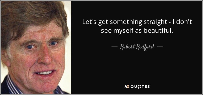 Let's get something straight - I don't see myself as beautiful. - Robert Redford