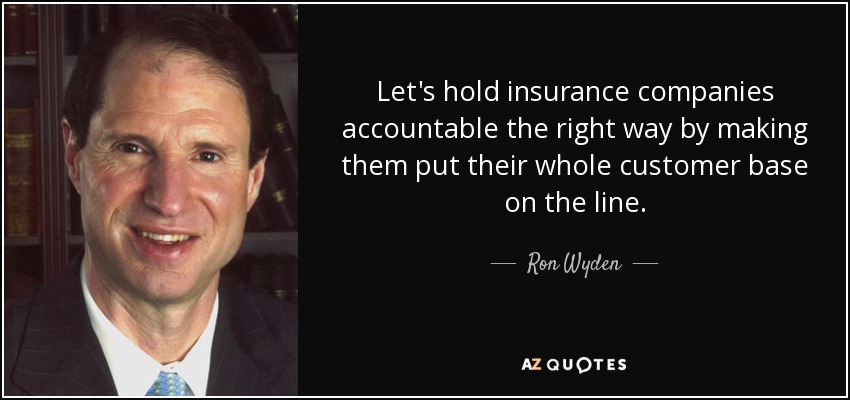 Let's hold insurance companies accountable the right way by making them put their whole customer base on the line. - Ron Wyden