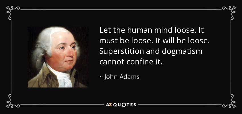 Let the human mind loose. It must be loose. It will be loose. Superstition and dogmatism cannot confine it. - John Adams