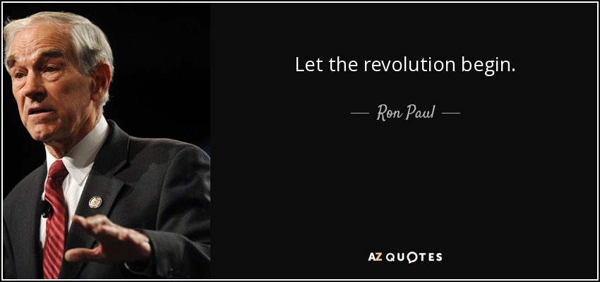 Let the revolution begin. - Ron Paul